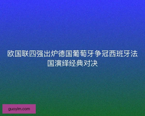 欧国联四强出炉德国葡萄牙争冠西班牙法国演绎经典对决