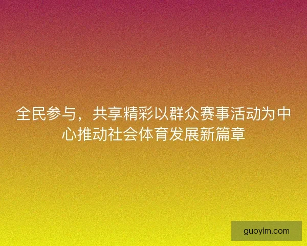 全民参与，共享精彩以群众赛事活动为中心推动社会体育发展新篇章