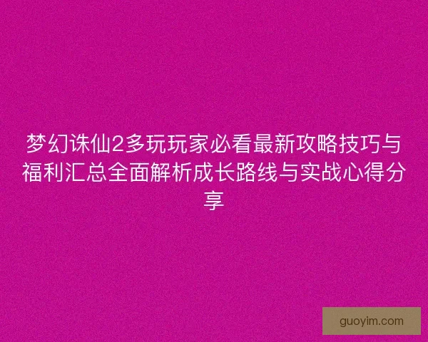 梦幻诛仙2多玩玩家必看最新攻略技巧与福利汇总全面解析成长路线与实战心得分享