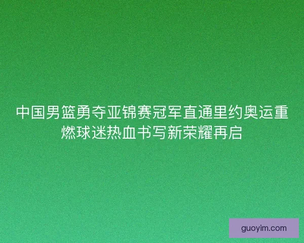 中国男篮勇夺亚锦赛冠军直通里约奥运重燃球迷热血书写新荣耀再启 中国男篮勇夺亚锦赛冠军直通里约奥运重燃球迷热血书写新荣耀再启