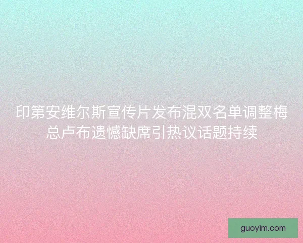 印第安维尔斯宣传片发布混双名单调整梅总卢布遗憾缺席引热议话题持续