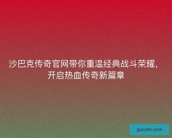 沙巴克传奇官网带你重温经典战斗荣耀，开启热血传奇新篇章