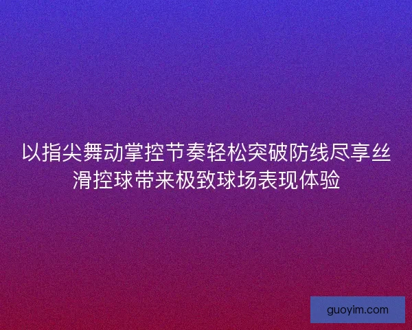以指尖舞动掌控节奏轻松突破防线尽享丝滑控球带来极致球场表现体验