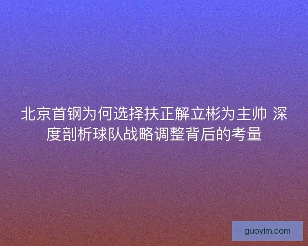 北京首钢为何选择扶正解立彬为主帅 深度剖析球队战略调整背后的考量