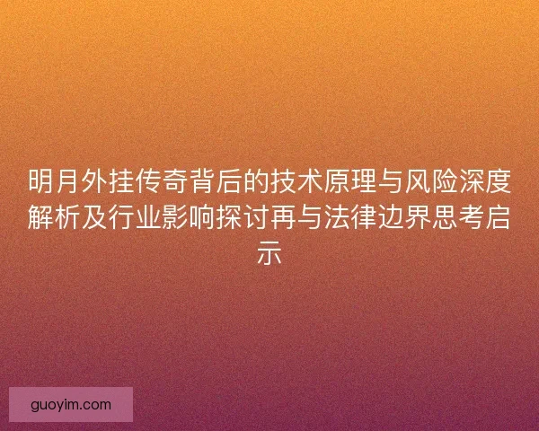 明月外挂传奇背后的技术原理与风险深度解析及行业影响探讨再与法律边界思考启示