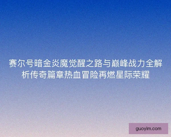 赛尔号暗金炎魔觉醒之路与巅峰战力全解析传奇篇章热血冒险再燃星际荣耀