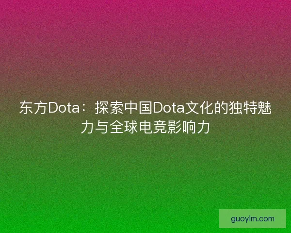 东方Dota:探索中国Dota文化的独特魅力与全球电竞影响力 东方Dota:探索中国Dota文化的独特魅力与全球电竞影响力