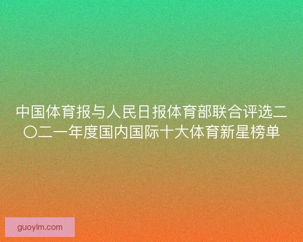 中国体育报与人民日报体育部联合评选二〇二一年度国内国际十大体育新星榜单
