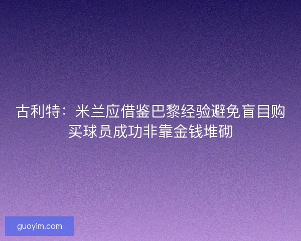 古利特：米兰应借鉴巴黎经验避免盲目购买球员成功非靠金钱堆砌