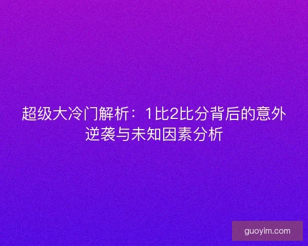 超级大冷门解析：1比2比分背后的意外逆袭与未知因素分析